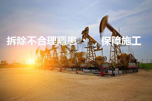 拆除不合理隱患，保障施工安全無(wú)憂